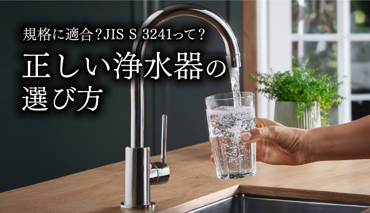 規格に適合？JIS S 3241って？正しい浄水器の選び方