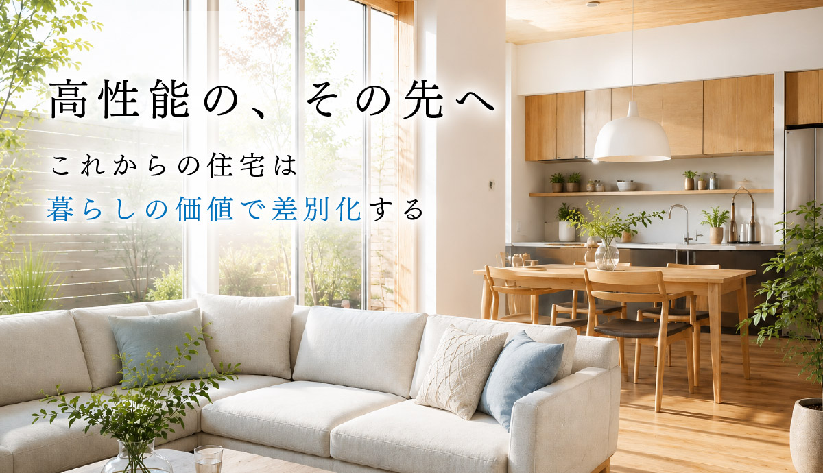 高性能の、その先へ。これからの住宅は暮らしの価値で差別化する